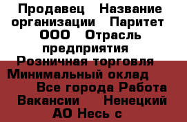 Продавец › Название организации ­ Паритет, ООО › Отрасль предприятия ­ Розничная торговля › Минимальный оклад ­ 26 000 - Все города Работа » Вакансии   . Ненецкий АО,Несь с.